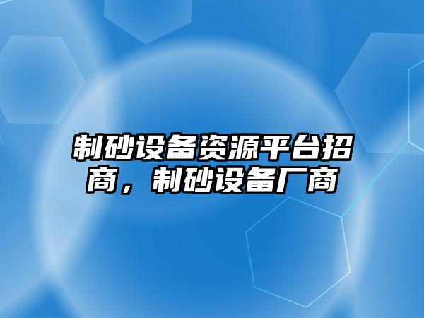 制砂設備資源平臺招商，制砂設備廠商