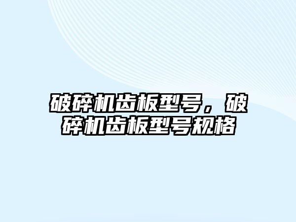 破碎機齒板型號，破碎機齒板型號規格