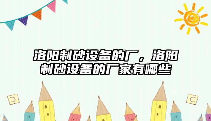 洛陽制砂設備的廠，洛陽制砂設備的廠家有哪些