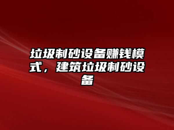 垃圾制砂設備賺錢模式，建筑垃圾制砂設備