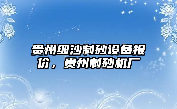 貴州細沙制砂設備報價，貴州制砂機廠