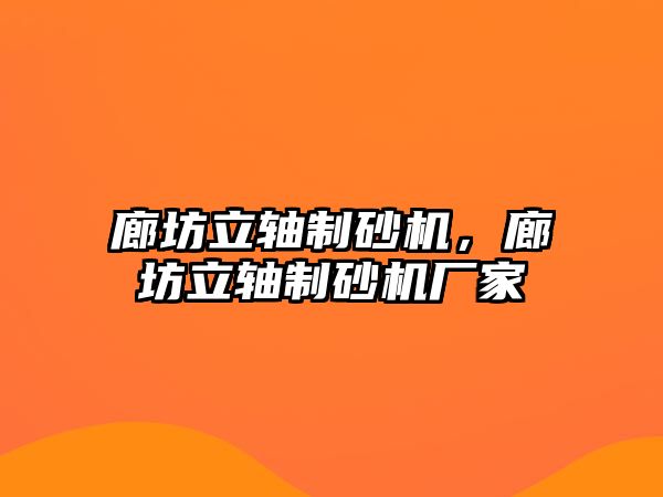 廊坊立軸制砂機，廊坊立軸制砂機廠家