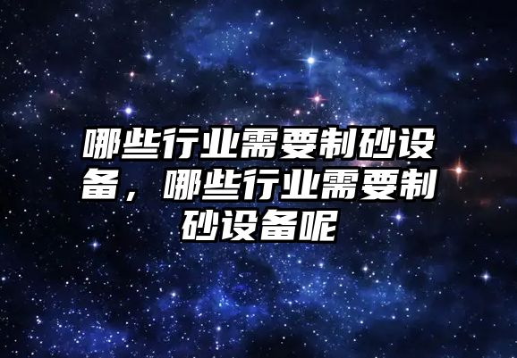 哪些行業需要制砂設備，哪些行業需要制砂設備呢