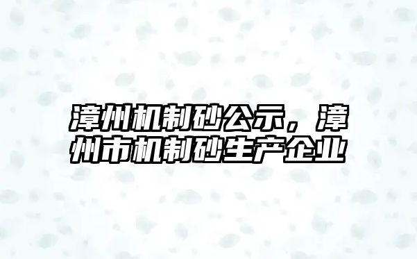 漳州機(jī)制砂公示，漳州市機(jī)制砂生產(chǎn)企業(yè)