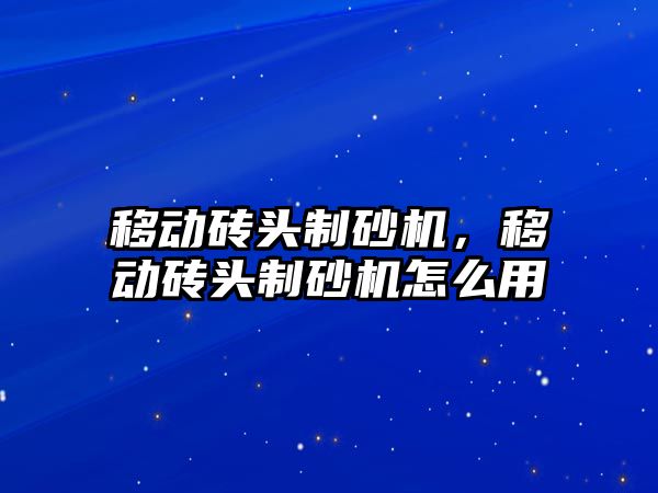 移動磚頭制砂機，移動磚頭制砂機怎么用