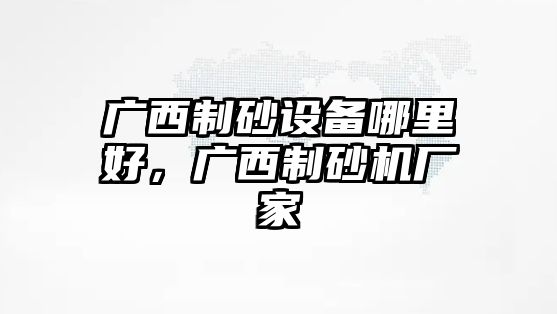 廣西制砂設備哪里好，廣西制砂機廠家