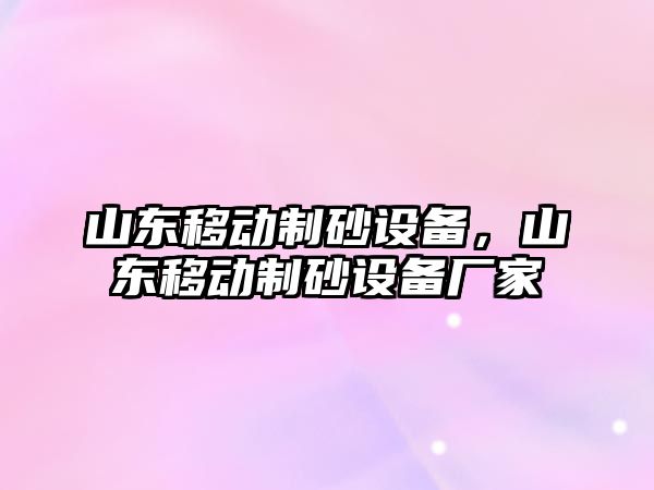 山東移動制砂設備，山東移動制砂設備廠家