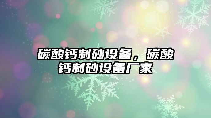 碳酸鈣制砂設備，碳酸鈣制砂設備廠家