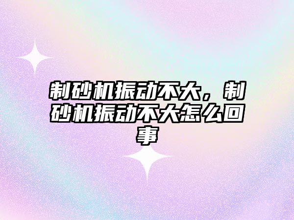 制砂機振動不大，制砂機振動不大怎么回事