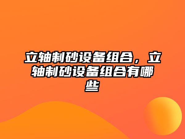 立軸制砂設備組合，立軸制砂設備組合有哪些