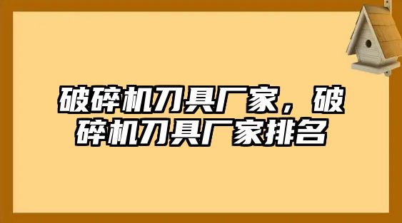 破碎機刀具廠家，破碎機刀具廠家排名