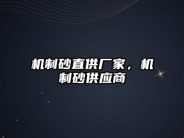 機制砂直供廠家，機制砂供應商