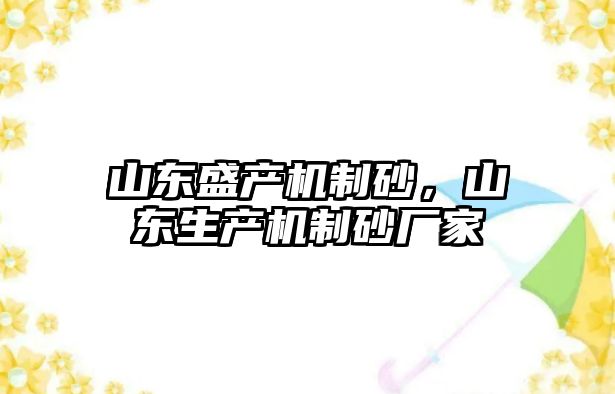 山東盛產(chǎn)機(jī)制砂，山東生產(chǎn)機(jī)制砂廠家