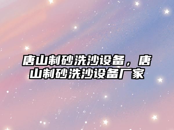 唐山制砂洗沙設備，唐山制砂洗沙設備廠家