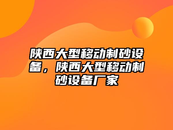 陜西大型移動制砂設備，陜西大型移動制砂設備廠家