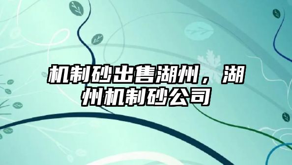 機制砂出售湖州，湖州機制砂公司