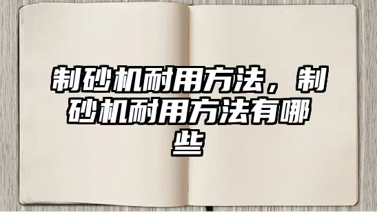 制砂機耐用方法，制砂機耐用方法有哪些