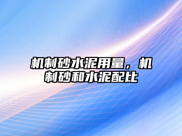 機制砂水泥用量，機制砂和水泥配比