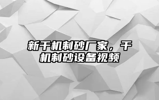 新干機(jī)制砂廠家，干機(jī)制砂設(shè)備視頻