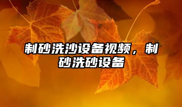 制砂洗沙設(shè)備視頻，制砂洗砂設(shè)備