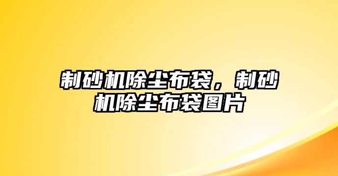 制砂機除塵布袋，制砂機除塵布袋圖片