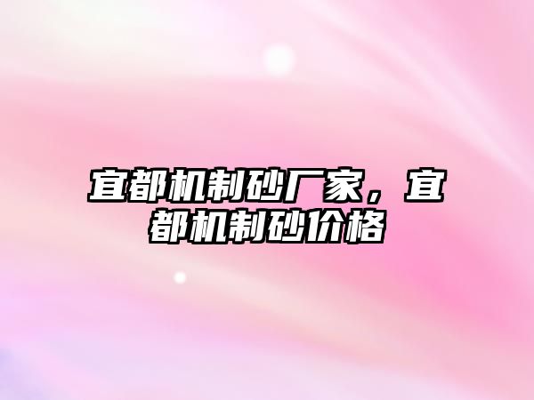 宜都機(jī)制砂廠家，宜都機(jī)制砂價(jià)格