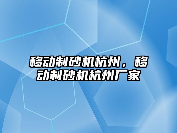 移動制砂機杭州，移動制砂機杭州廠家