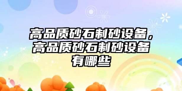 高品質(zhì)砂石制砂設(shè)備，高品質(zhì)砂石制砂設(shè)備有哪些