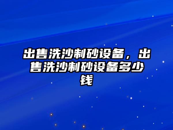 出售洗沙制砂設備，出售洗沙制砂設備多少錢