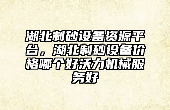 湖北制砂設備資源平臺，湖北制砂設備價格哪個好沃力機械服務好