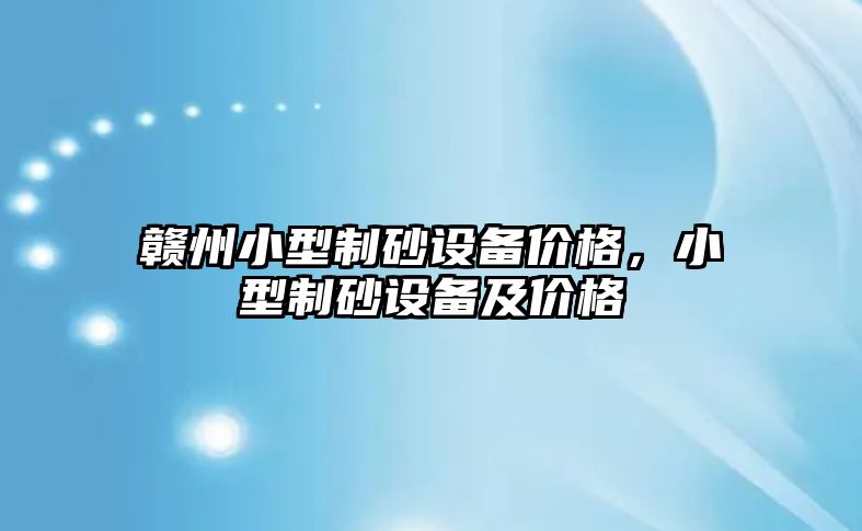 贛州小型制砂設備價格，小型制砂設備及價格