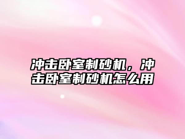 沖擊臥室制砂機，沖擊臥室制砂機怎么用