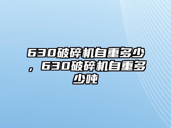 630破碎機自重多少，630破碎機自重多少噸