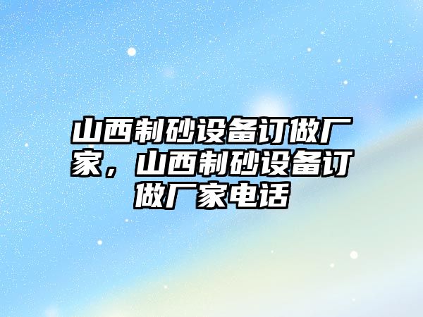 山西制砂設備訂做廠家，山西制砂設備訂做廠家電話