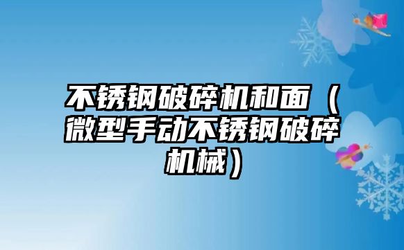 不銹鋼破碎機和面（微型手動不銹鋼破碎機械）