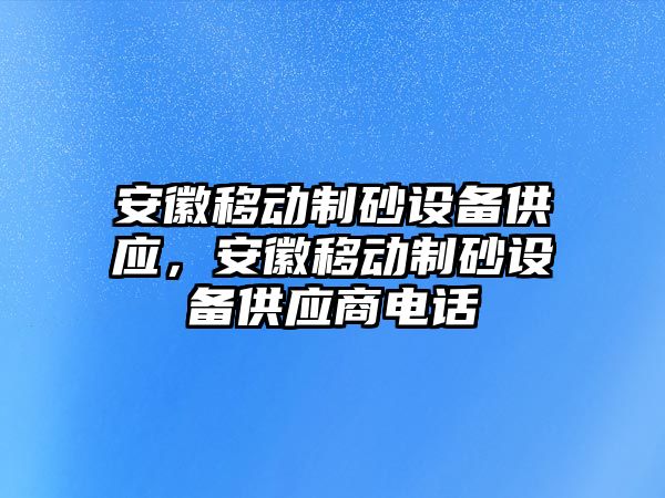 安徽移動制砂設備供應，安徽移動制砂設備供應商電話