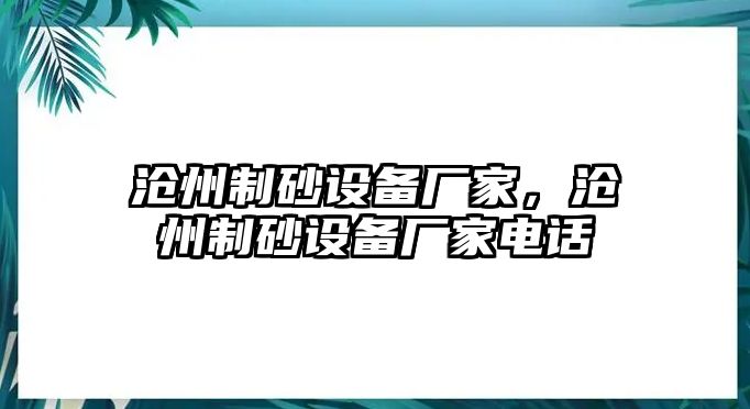 滄州制砂設(shè)備廠家，滄州制砂設(shè)備廠家電話(huà)