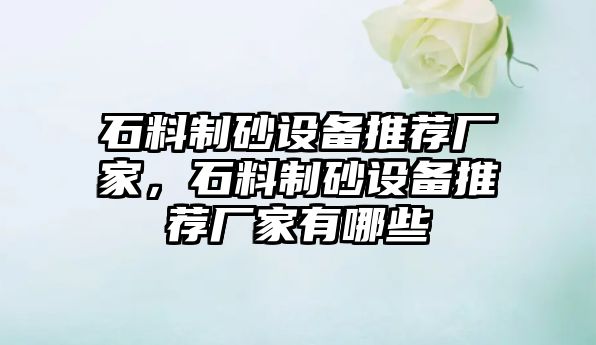 石料制砂設備推薦廠家，石料制砂設備推薦廠家有哪些