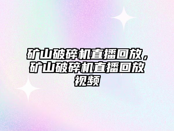 礦山破碎機直播回放，礦山破碎機直播回放視頻