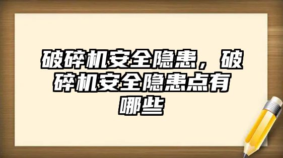 破碎機安全隱患，破碎機安全隱患點有哪些