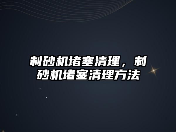 制砂機堵塞清理，制砂機堵塞清理方法