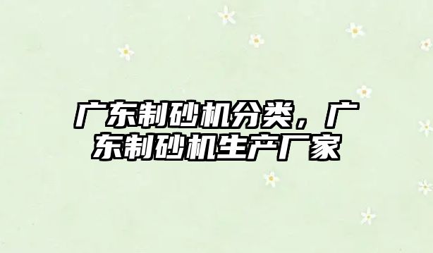 廣東制砂機分類，廣東制砂機生產廠家