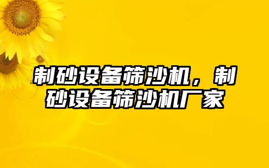 制砂設備篩沙機，制砂設備篩沙機廠家