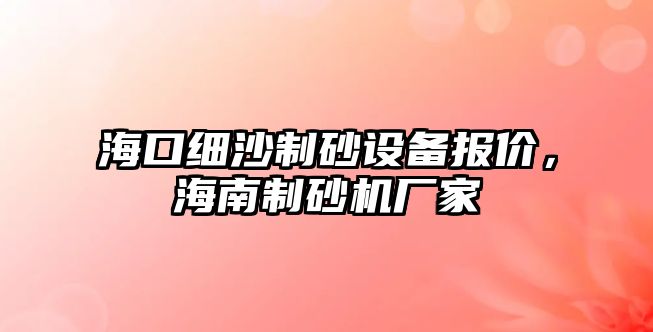 海口細沙制砂設備報價，海南制砂機廠家