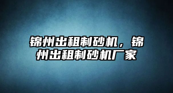 錦州出租制砂機，錦州出租制砂機廠家