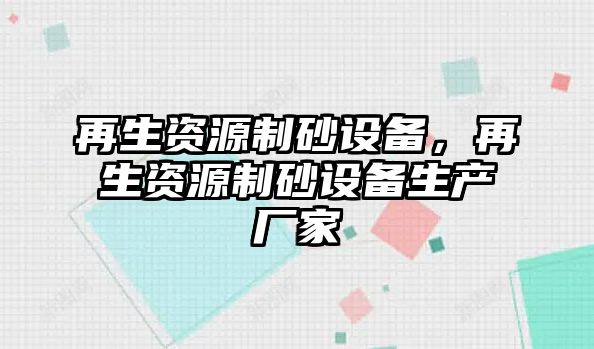 再生資源制砂設備，再生資源制砂設備生產廠家