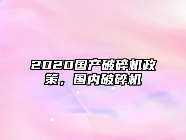 2020國產破碎機政策，國內破碎機