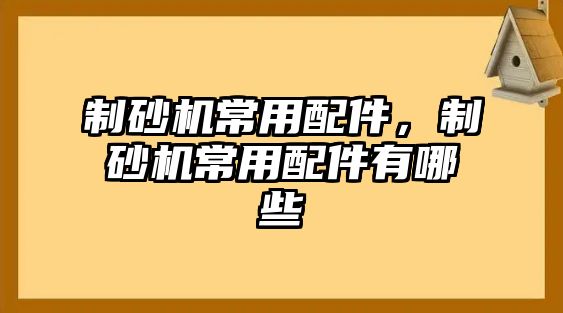 制砂機常用配件，制砂機常用配件有哪些