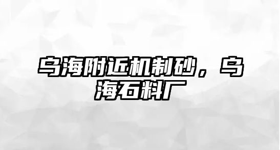 烏海附近機制砂，烏海石料廠