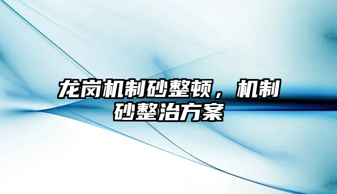 龍崗機制砂整頓，機制砂整治方案